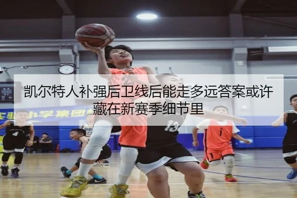 凯尔特人补强后卫线后能走多远答案或许藏在新赛季细节里